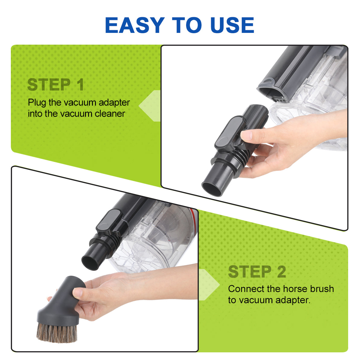 how to use LANMU vacuum attachments accessories ?Step 1: plug the vacuum adapter into the vacuum cleaner, Step 2: connect the horse brush to vacuum adapter